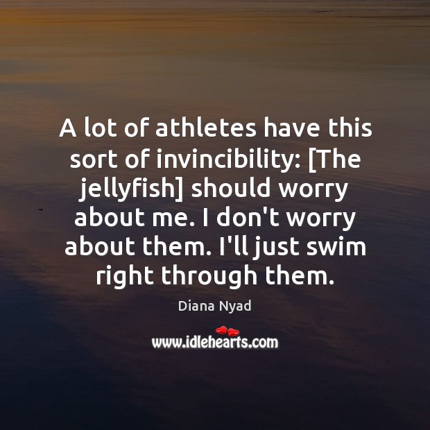 A lot of athletes have this sort of invincibility: [The jellyfish] should Diana Nyad Picture Quote
