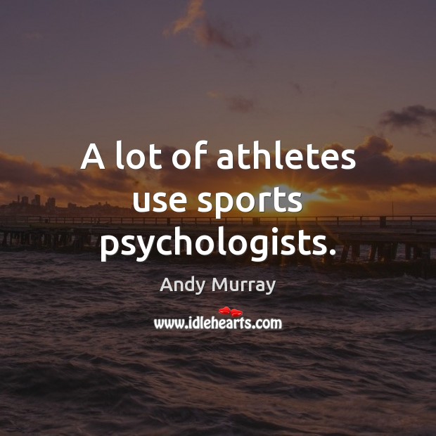 A lot of athletes use sports psychologists. Andy Murray Picture Quote