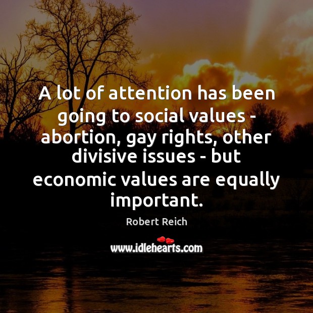 A lot of attention has been going to social values – abortion, Robert Reich Picture Quote