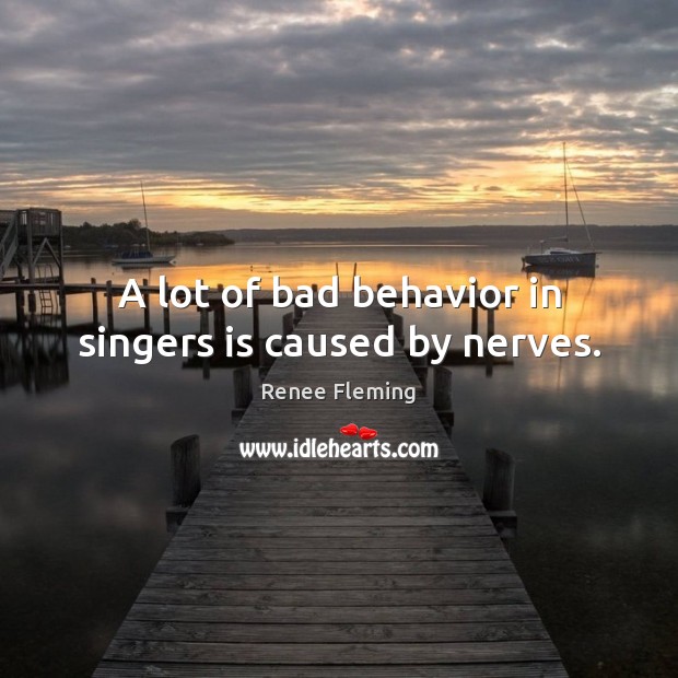 A lot of bad behavior in singers is caused by nerves. Behavior Quotes Image