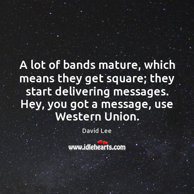 A lot of bands mature, which means they get square; they start David Lee Picture Quote