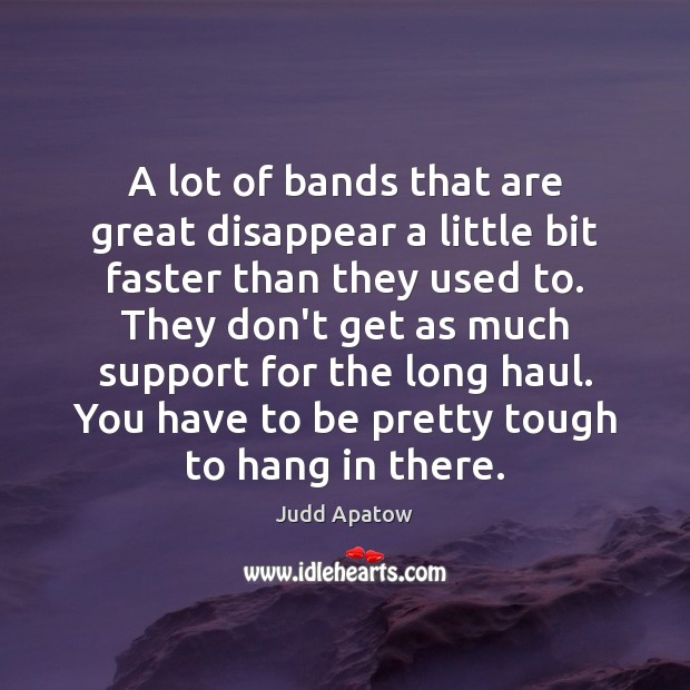 A lot of bands that are great disappear a little bit faster Judd Apatow Picture Quote