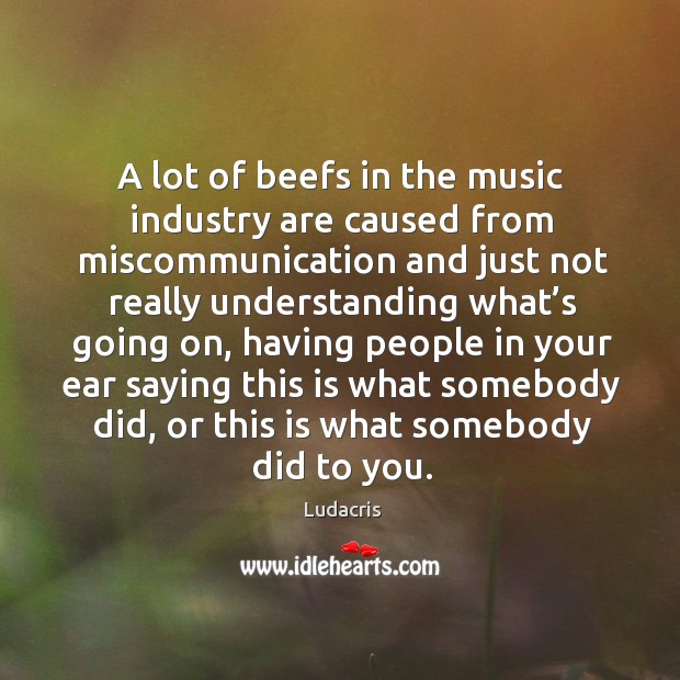 A lot of beefs in the music industry are caused from miscommunication and just not really Ludacris Picture Quote
