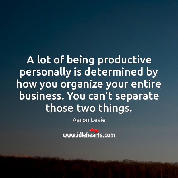 A lot of being productive personally is determined by how you organize Aaron Levie Picture Quote
