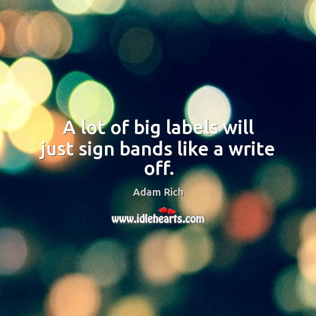A lot of big labels will just sign bands like a write off. Adam Rich Picture Quote