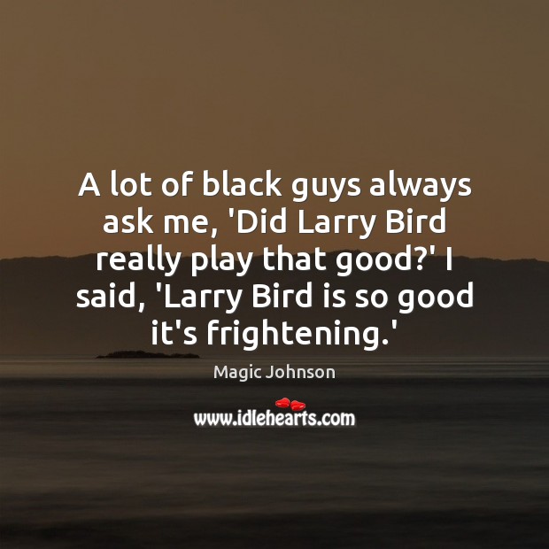 A lot of black guys always ask me, ‘Did Larry Bird really Magic Johnson Picture Quote