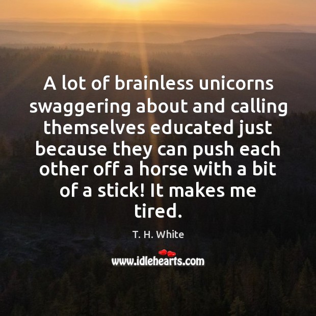 A lot of brainless unicorns swaggering about and calling themselves educated just Image