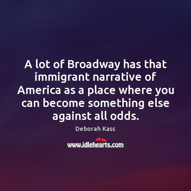 A lot of Broadway has that immigrant narrative of America as a Deborah Kass Picture Quote