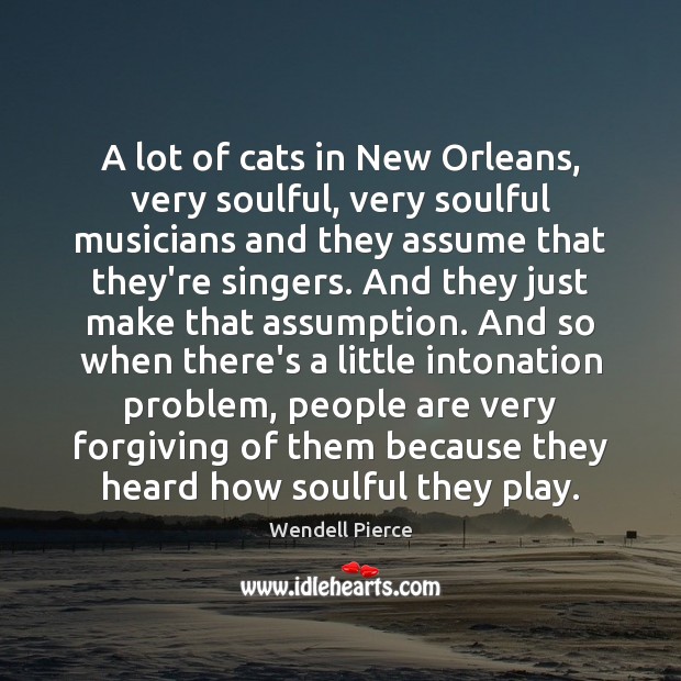 A lot of cats in New Orleans, very soulful, very soulful musicians Image