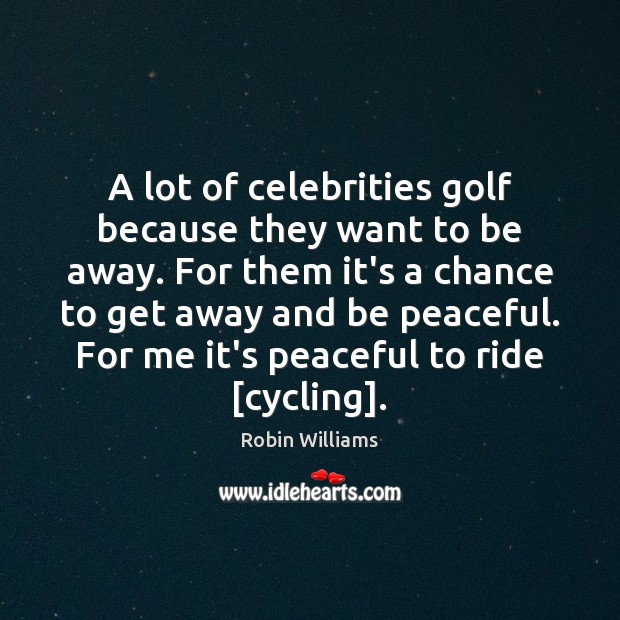 A lot of celebrities golf because they want to be away. For Robin Williams Picture Quote