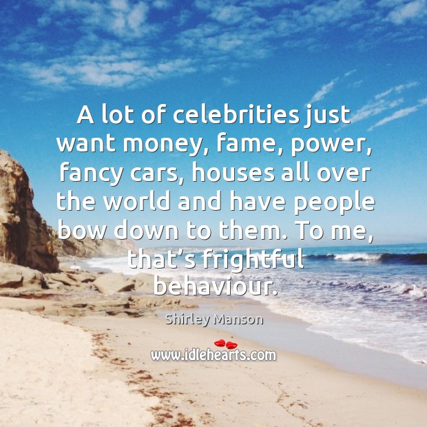 A lot of celebrities just want money, fame, power, fancy cars Shirley Manson Picture Quote