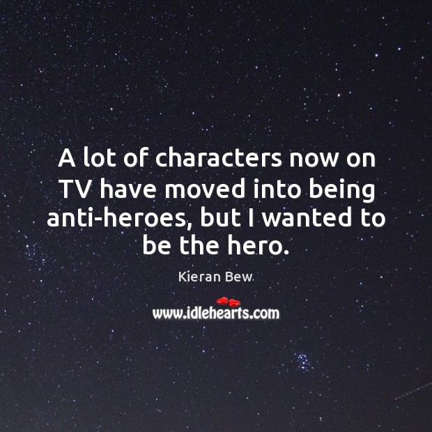 A lot of characters now on TV have moved into being anti-heroes, Kieran Bew Picture Quote
