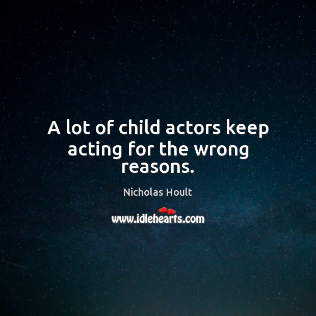A lot of child actors keep acting for the wrong reasons. Nicholas Hoult Picture Quote