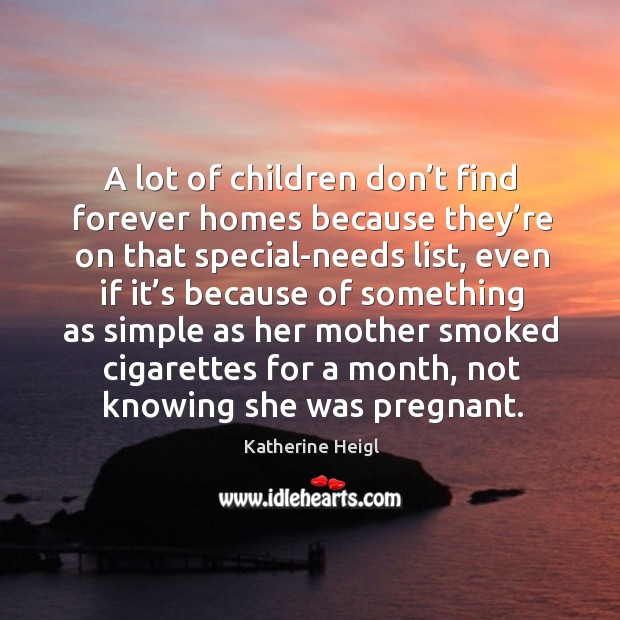 A lot of children don’t find forever homes because they’re on that special-needs list Katherine Heigl Picture Quote