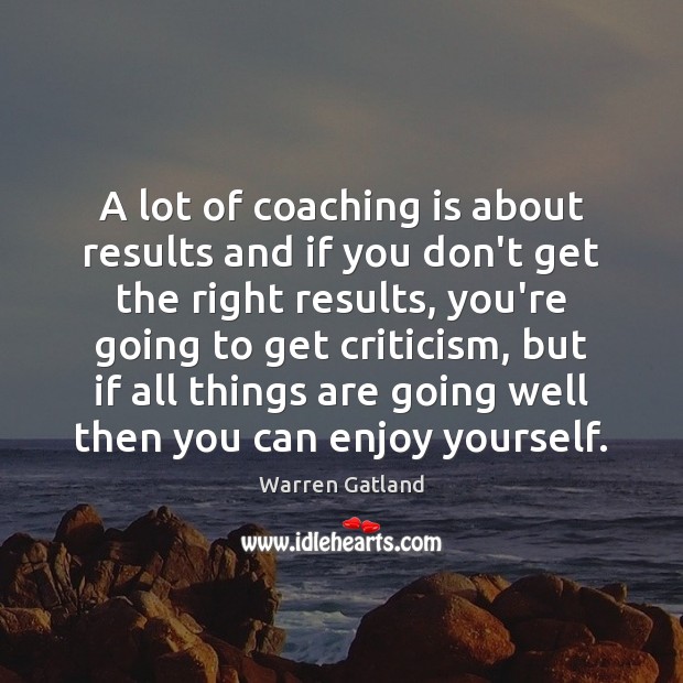 A lot of coaching is about results and if you don’t get Warren Gatland Picture Quote