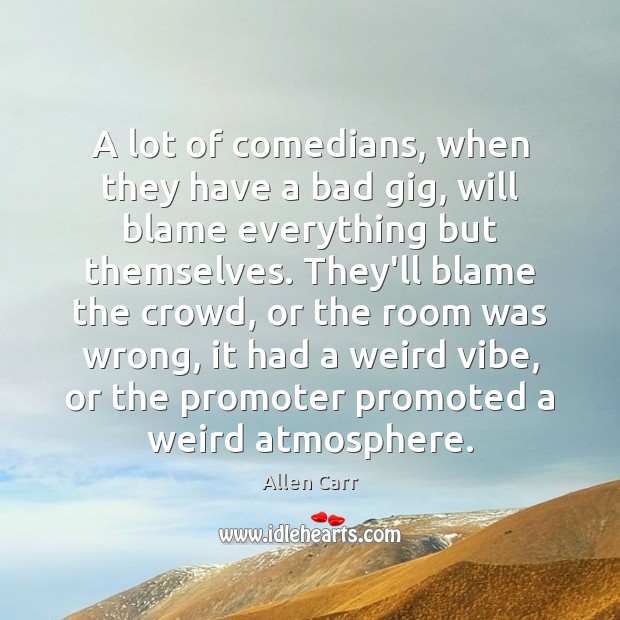 A lot of comedians, when they have a bad gig, will blame Allen Carr Picture Quote