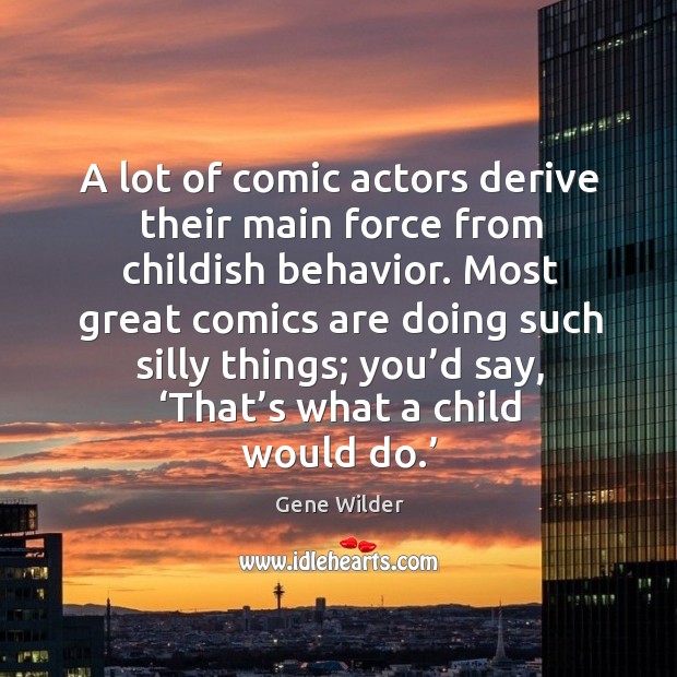 A lot of comic actors derive their main force from childish behavior. Image
