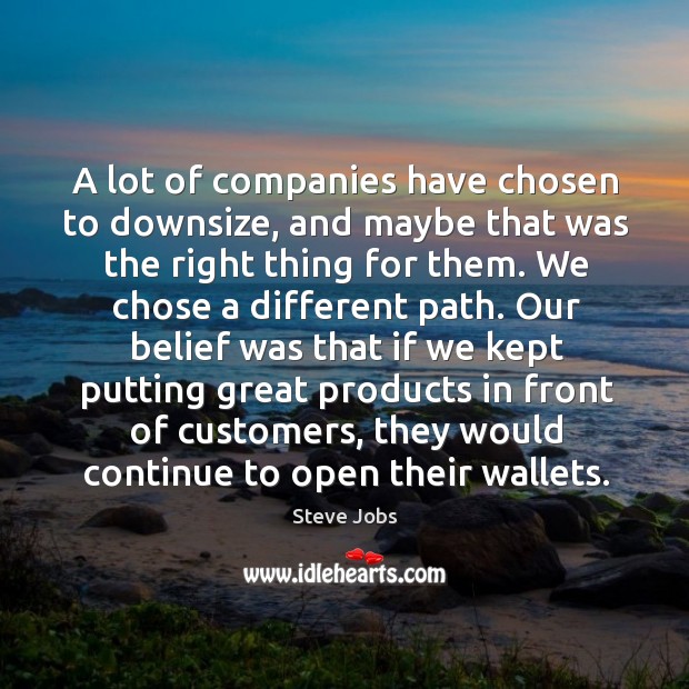 A lot of companies have chosen to downsize, and maybe that was the right thing for them. Image