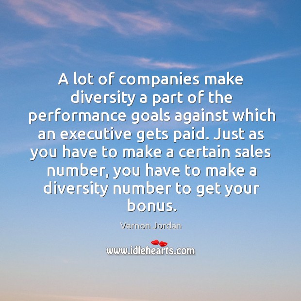 A lot of companies make diversity a part of the performance goals against which an executive gets paid. Vernon Jordan Picture Quote