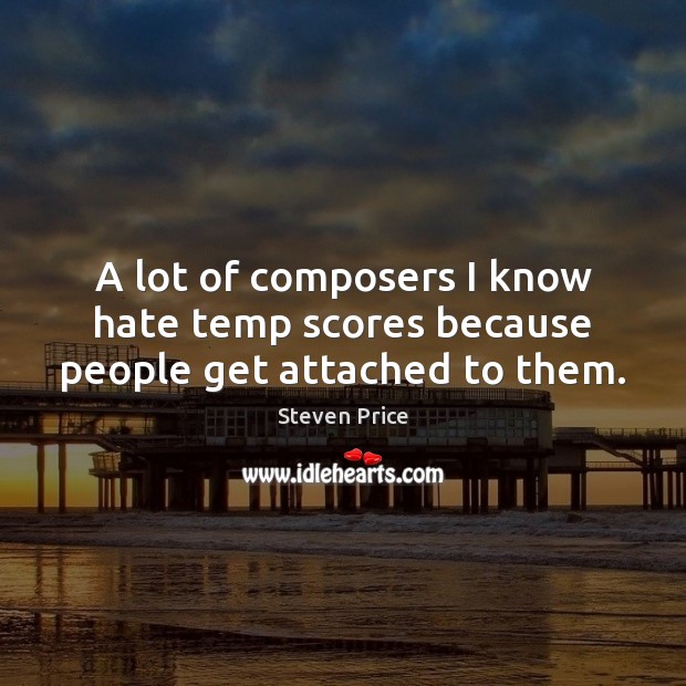 A lot of composers I know hate temp scores because people get attached to them. Steven Price Picture Quote