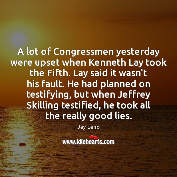 A lot of Congressmen yesterday were upset when Kenneth Lay took the Image