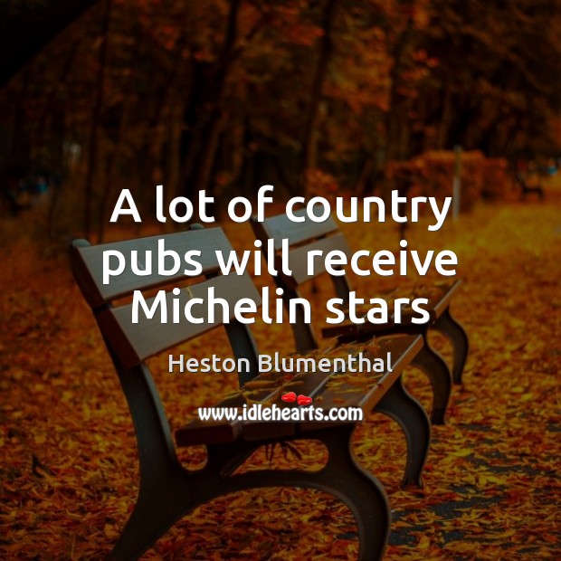 A lot of country pubs will receive Michelin stars Heston Blumenthal Picture Quote