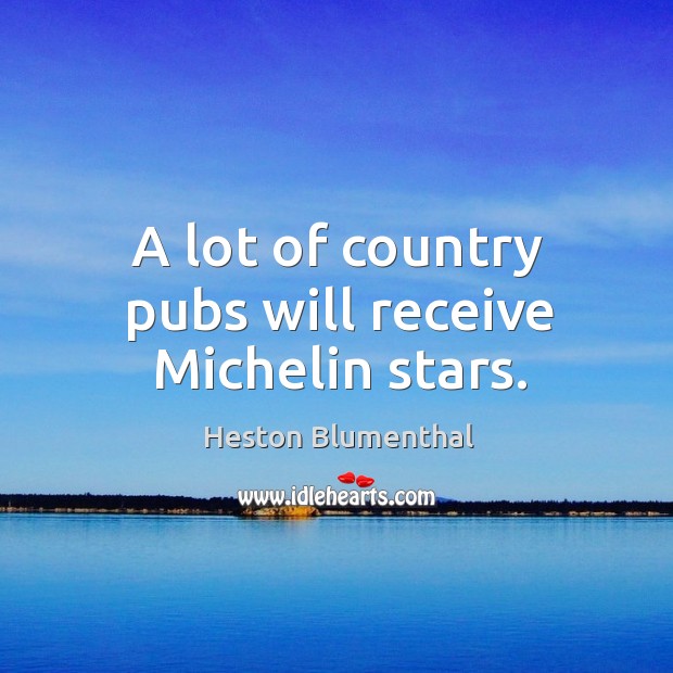 A lot of country pubs will receive michelin stars. Heston Blumenthal Picture Quote
