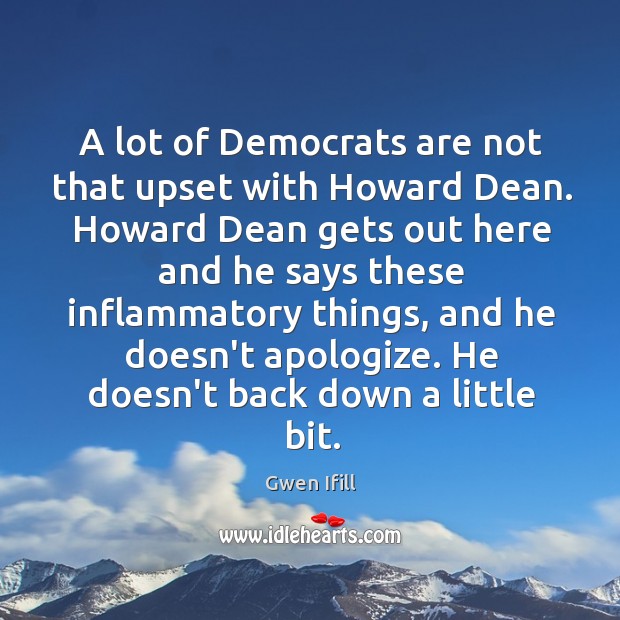 A lot of Democrats are not that upset with Howard Dean. Howard Gwen Ifill Picture Quote