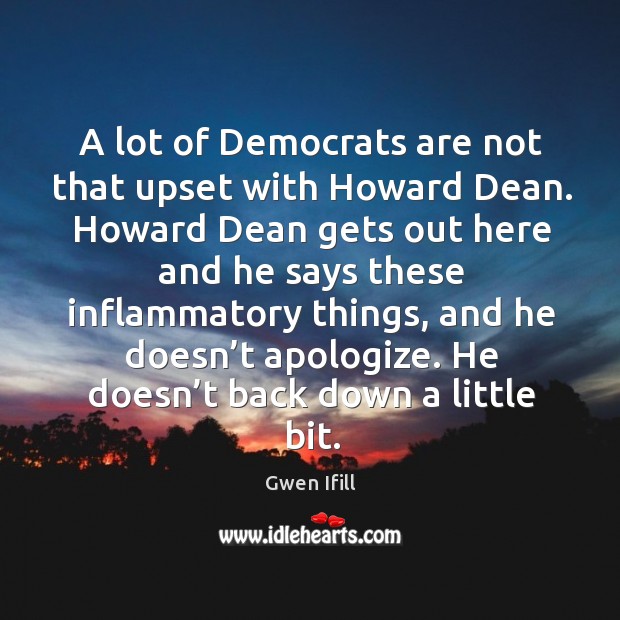 A lot of democrats are not that upset with howard dean. Gwen Ifill Picture Quote