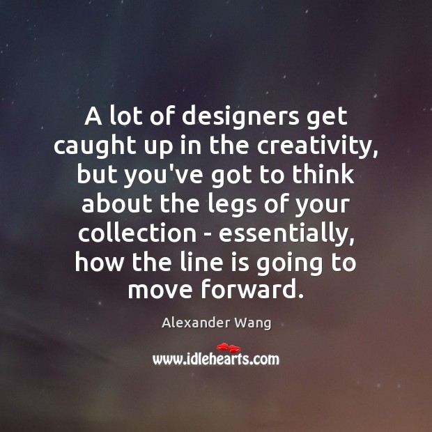 A lot of designers get caught up in the creativity, but you’ve Alexander Wang Picture Quote