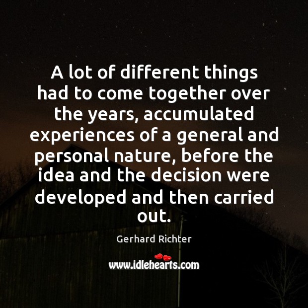 A lot of different things had to come together over the years, Gerhard Richter Picture Quote