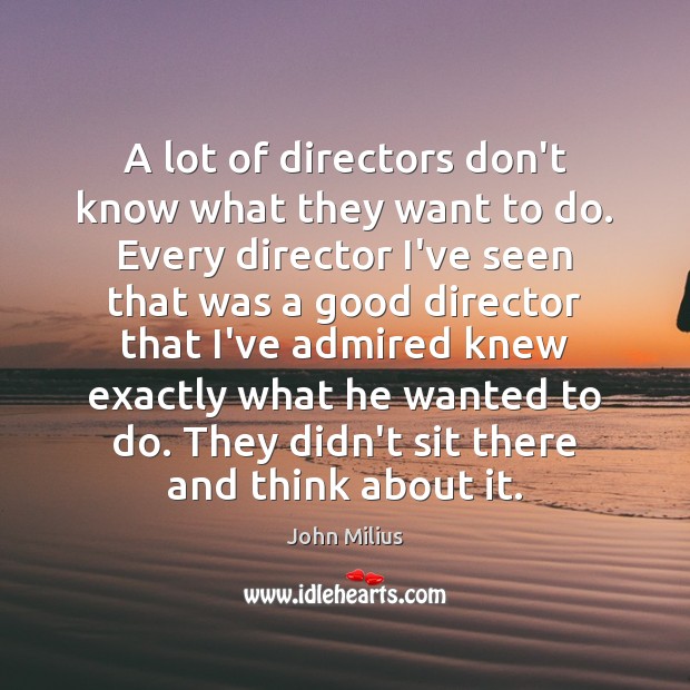 A lot of directors don’t know what they want to do. Every John Milius Picture Quote