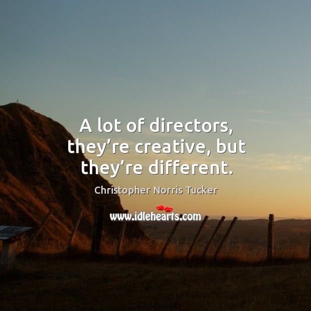 A lot of directors, they’re creative, but they’re different. Christopher Norris Tucker Picture Quote