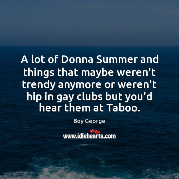 A lot of Donna Summer and things that maybe weren’t trendy anymore Image