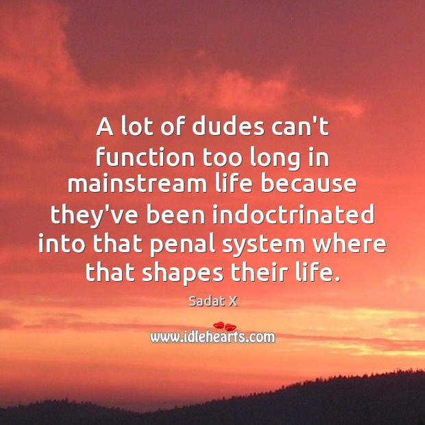 A lot of dudes can’t function too long in mainstream life because Image