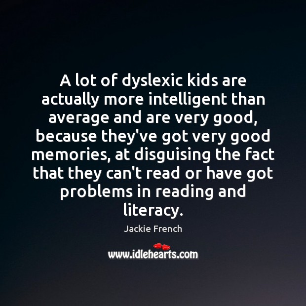 A lot of dyslexic kids are actually more intelligent than average and Jackie French Picture Quote