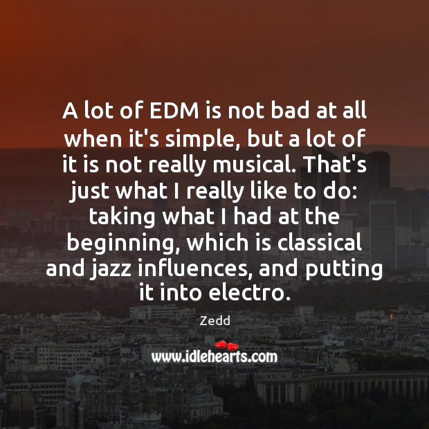A lot of EDM is not bad at all when it’s simple, Zedd Picture Quote