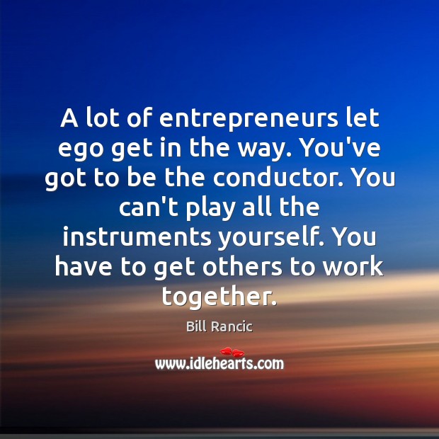 A lot of entrepreneurs let ego get in the way. You’ve got Bill Rancic Picture Quote