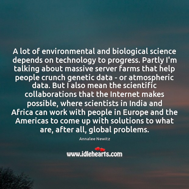 A lot of environmental and biological science depends on technology to progress. Annalee Newitz Picture Quote