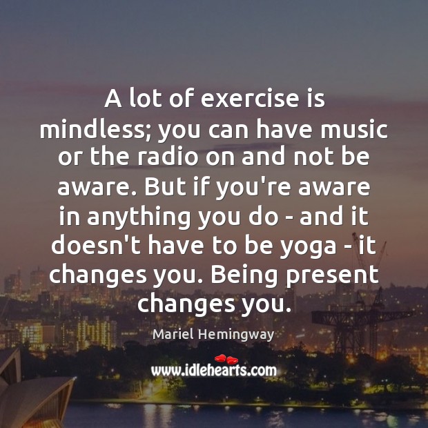 A lot of exercise is mindless; you can have music or the Image