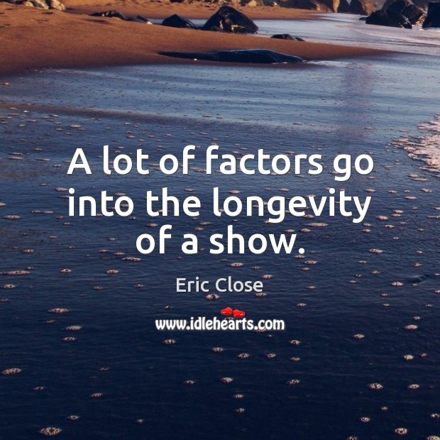 A lot of factors go into the longevity of a show. Eric Close Picture Quote