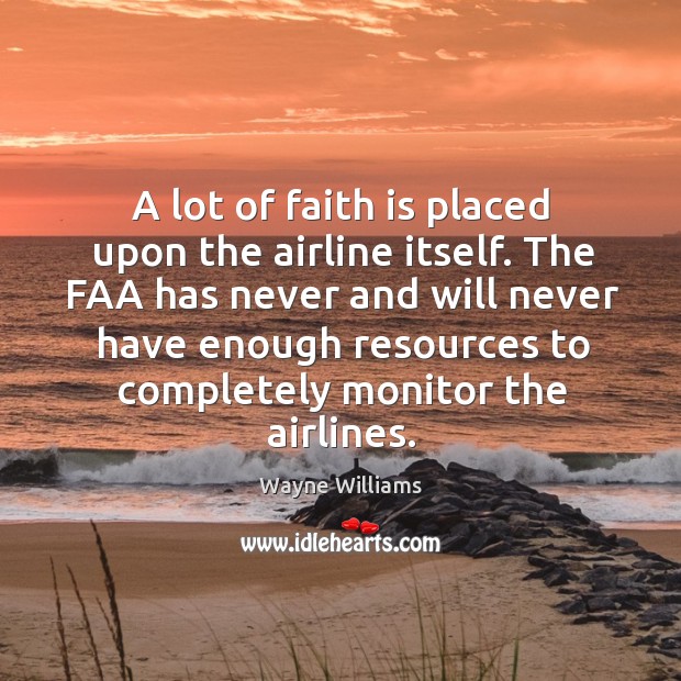 A lot of faith is placed upon the airline itself. The faa has never and will never have Wayne Williams Picture Quote