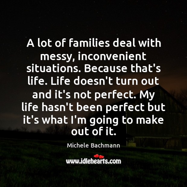 A lot of families deal with messy, inconvenient situations. Because that’s life. Michele Bachmann Picture Quote