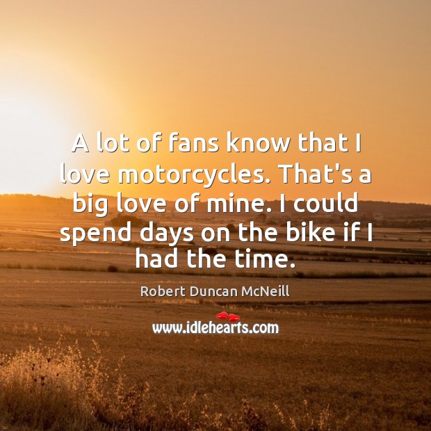 A lot of fans know that I love motorcycles. That’s a big Robert Duncan McNeill Picture Quote