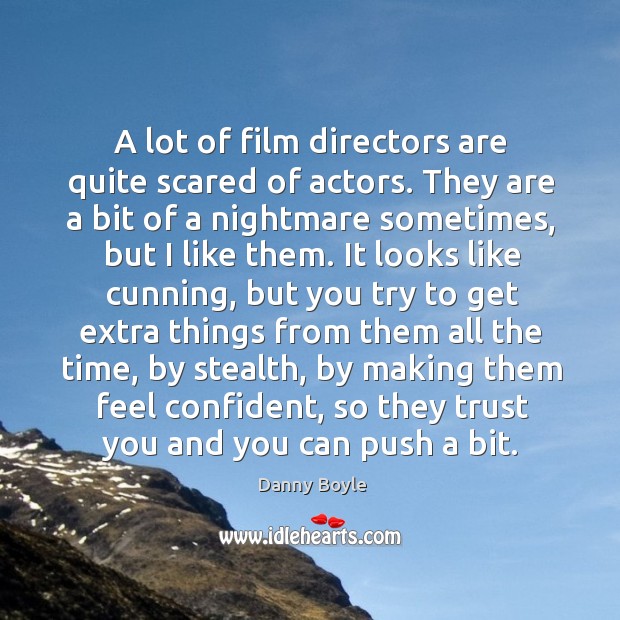A lot of film directors are quite scared of actors. They are a bit of a nightmare sometimes, but I like them. Danny Boyle Picture Quote