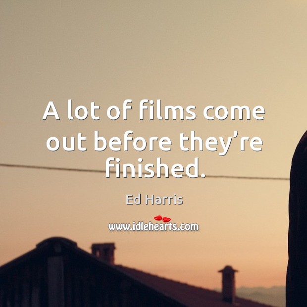 A lot of films come out before they’re finished. Image