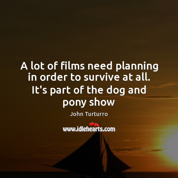 A lot of films need planning in order to survive at all. John Turturro Picture Quote