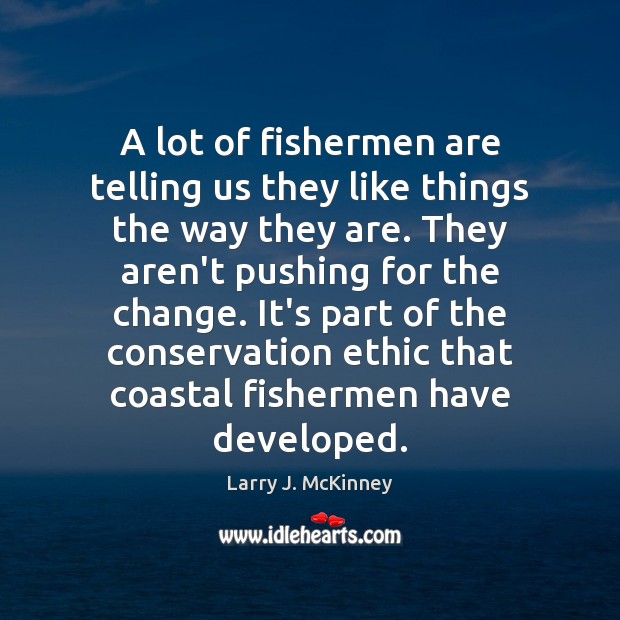 A lot of fishermen are telling us they like things the way Larry J. McKinney Picture Quote