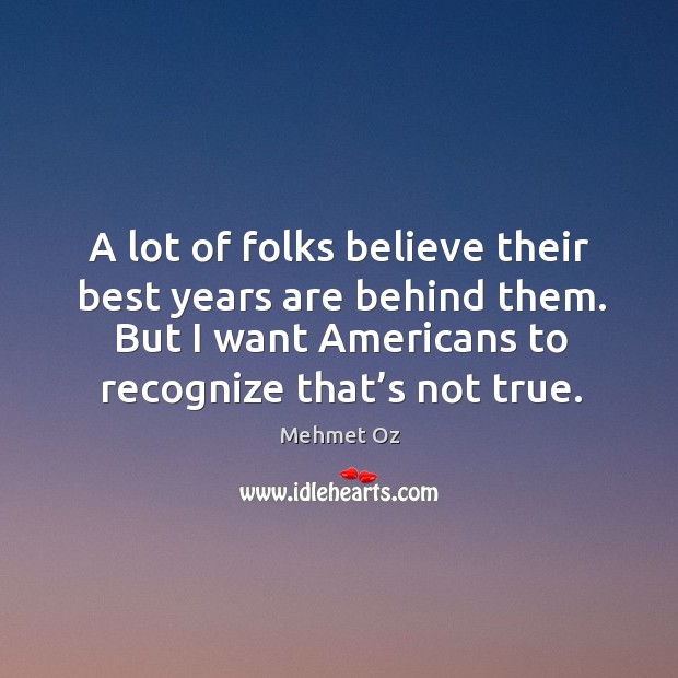 A lot of folks believe their best years are behind them. But I want americans to recognize that’s not true. Image