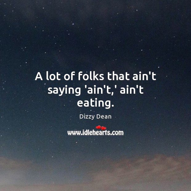 A lot of folks that ain’t saying ‘ain’t,’ ain’t eating. Dizzy Dean Picture Quote